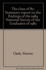 The class of 82 Summary report on the findings of the 1984 national survey of the graduates of 1982
