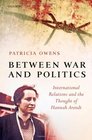 Between War and Politics International Relations and the Thought of Hannah Arendt