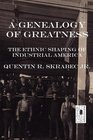 A Genealogy of Greatness The Ethnic Shaping of Industrial America