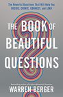 The Book of Beautiful Questions The Powerful Questions That Will Help You Decide Create Connect and Lead