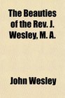 The Beauties of the Rev J Wesley M A