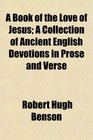 A Book of the Love of Jesus A Collection of Ancient English Devotions in Prose and Verse
