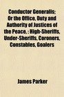 Conductor Generalis Or the Office Duty and Authority of Justices of the Peace HighSheriffs UnderSheriffs Coroners Constables Goalers