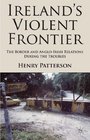 Ireland's Violent Frontier The Border and AngloIrish Relations During the Troubles