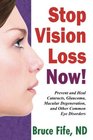 Stop Vision Loss Now Prevent and Heal Cataracts Glaucoma Macular Degeneration and Other Common Eye Disorders