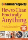 Consumer Reports: How to Clean Practically Anything, 6th Edition