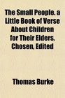 The Small People a Little Book of Verse About Children for Their Elders Chosen Edited