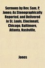 Sermons by Rev Sam P Jones As Stenographically Reported and Delivered in St Louis Cincinnati Chicago Baltimore Atlanta Nashville