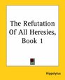 The Refutation Of All Heresies Book 1