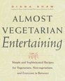 Almost Vegetarian Entertaining  Simple and Sophisticated Recipes for Vegetarians Nonvegetarians and Everyone i n Between