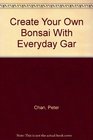 Create Your Own Bonsai With Everyday Gar