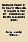 D'artagnan Forward Or the Minority of Louis Xiv   a Novelization of the Play by Alexandre Dumas