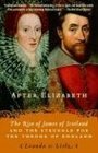 After Elizabeth The Rise of James of Scotland and the Struggle for the Throne of England