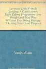 Larousse Light French Cooking A Gastronomic Light Eating Program to Lose Weight and Stay Slim Without Ever Being Hungry or Losing Your Good Disposit