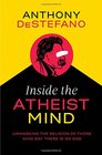 Inside the Atheist Mind Unmasking the Religion of Those Who Say There Is No God