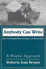 Anybody Can Write A Playful Approach  Ideas for the Aspiring Writer the Beginner and the Blocked Writer