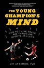 The Young Champion's Mind How to Think Train and Thrive Like an Elite Athlete