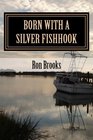 Born with a Silver Fishhook True fish tales about fish tails chosen from over 20 years of freelance writing