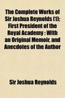 The Complete Works of Sir Joshua Reynolds  First President of the Royal Academy With an Original Memoir and Anecdotes of the Author