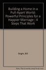 Building a Home in a PullApart World Powerful Principles for a Happier Marriage  4 Steps That Work