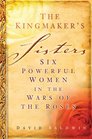 The Kingmaker's Sisters Six Powerful Women in the Wars of the Roses
