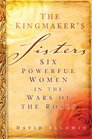 The Kingmaker's Sisters: Six Powerful Women in the Wars of the Roses