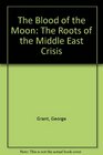 The Blood of the Moon The Roots of the Middle East Crisis