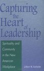 Capturing the Heart of Leadership  Spirituality and Community in the New American Workplace