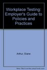 Workplace Testing An Employer 's Guide to Policies and Practices
