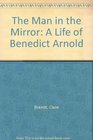 The Man in the Mirror  A Life of Benedict Arnold