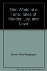 One World at a Time Tales of Murder Joy and Love