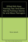 Gifted Kids Have Feelings Too And Other Not So Fictitious Stories for and About Teenagers