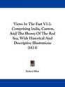 Views In The East V12 Comprising India Canton And The Shores Of The Red Sea With Historical And Descriptive Illustrations