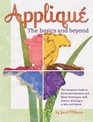 Applique the Basics and Beyond The Complete Guide to Successful Machine and Hand Techniques with Dozens of Designs to Mix and Match