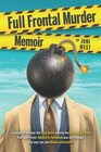 Full Frontal Murder Memoir: A Daughter Reveals the True Story Behind the Shocking Crime That Went From Tabloid to Textbook and Will Change the Way You See Blame and Brains