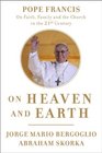 On Heaven and Earth Pope Francis on Faith Family and the Church in the TwentyFirst Century