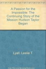 A Passion for the Impossible The Continuing Story of the Mission Hudson Taylor Began
