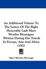 An Additional Volume To The Letters Of The Right Honorable Lady Mary Wortley Montague Written During Her Travels In Europe Asia And Africa