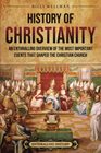 History of Christianity: An Enthralling Overview of the Most Important Events that Shaped the Christian Church (Religion in Past Times)