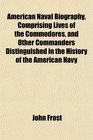 American Naval Biography Comprising Lives of the Commodores and Other Commanders Distinguished in the History of the American Navy
