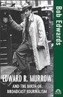 Edward R Murrow And The Birth Of Broadcast Journalism