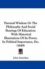 Parental Wisdom Or The Philosophy And Social Bearings Of Education With Historical Illustrations Of Its Power Its Political Importance Etc