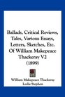 Ballads Critical Reviews Tales Various Essays Letters Sketches Etc Of William Makepeace Thackeray V2