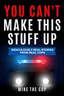 You Can\'t Make This Stuff Up: Ridiculously Real Stories from Real Cops