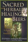 Sacred and Herbal Healing Beers : The Secrets of Ancient Fermentation