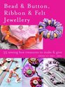 Bead and Button Ribbon and Felt Jewellery 35 Sewingbox Treasures to Make and Give