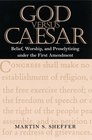 God Versus Caesar Belief Worship and Proselytizing Under the First Amendment