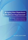 Bringing User Experience to Healthcare Improvement The Concepts Methods and Practices of Experiencebased Design