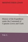 History of the Expedition under the Command of Captains Lewis and Clark Vol I To the Sources of the Missouri Thence Across the Rocky Mountains and  the Years 180456