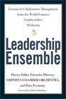 Leadership Ensemble Lessons in Collaborative Management from the WorldFamous Conductorless Orchestra